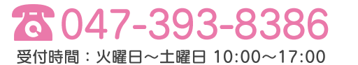 TEL:047-393-8386 受付時間：火曜日～土曜日：10時～17時